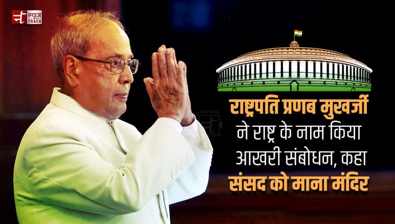 राष्ट्रपति प्रणब मुखर्जी ने राष्ट्र के नाम किया आखरी संबोधन, कहा संसद को माना मंदिर