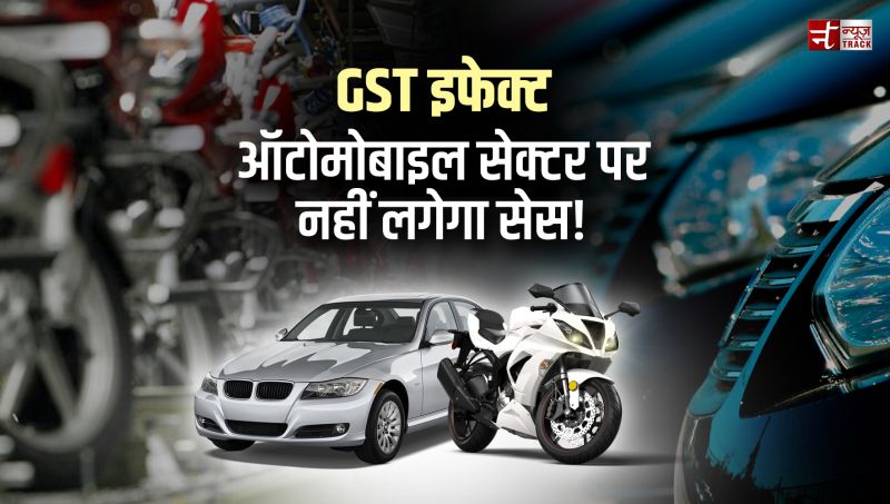 GST इफेक्ट: ऑटोमोबाइल सेक्टर पर नहीं लगेगा सेस!