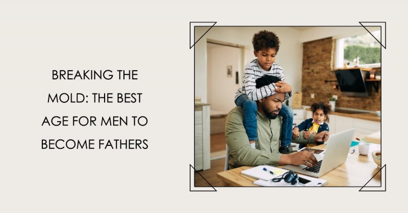Breaking the Mold: Why the Best Age for Men to Become Fathers May Surprise You