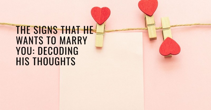 The Signs That he Wants to Marry You: Decoding His Thoughts