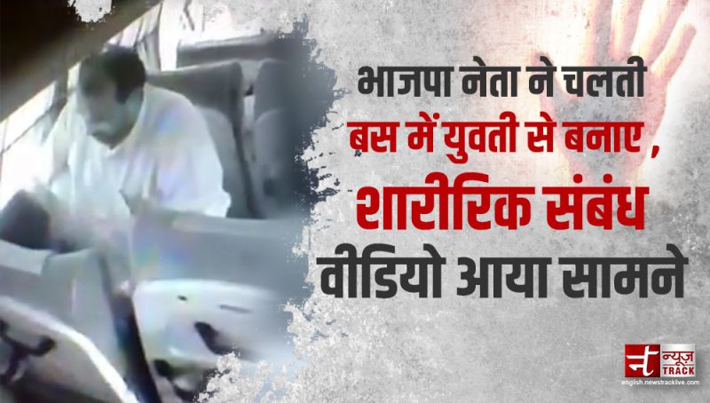 भाजपा नेता ने चलती बस में युवती से बनाए शारीरिक संबंध, वीडियो आया सामने
