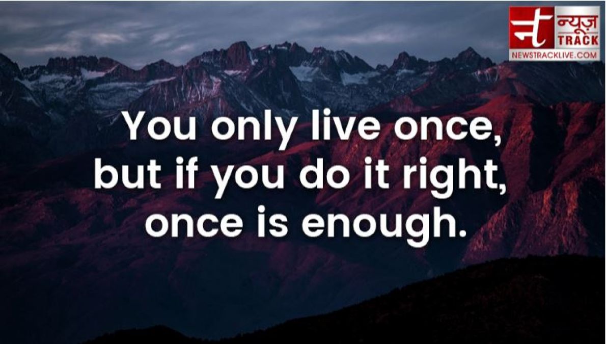 ToDays Quotes- You only live once, but if you do it right, once is enough.