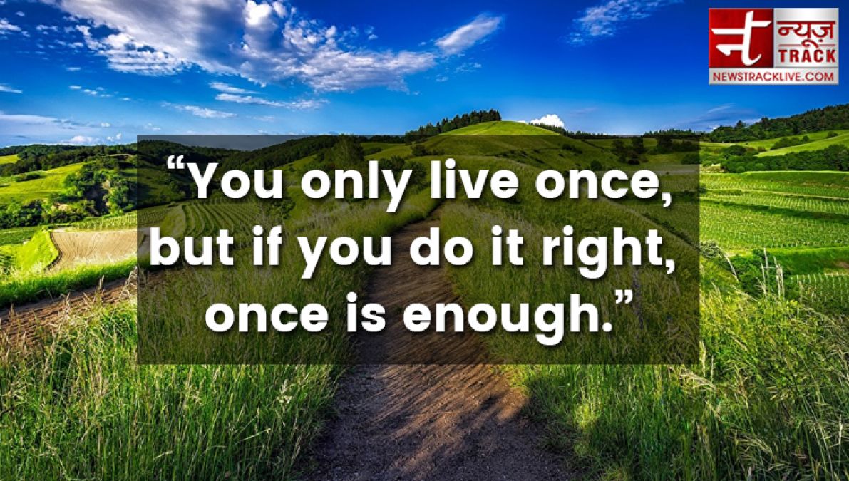 Life Quotes:  You only live once, but if you do it right, once is enough