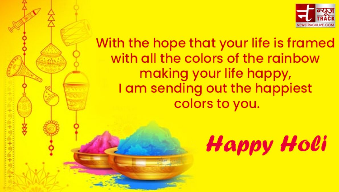 Happy Holi : “Life is the most colorful festival, and enjoy all the days with full of happiness.”