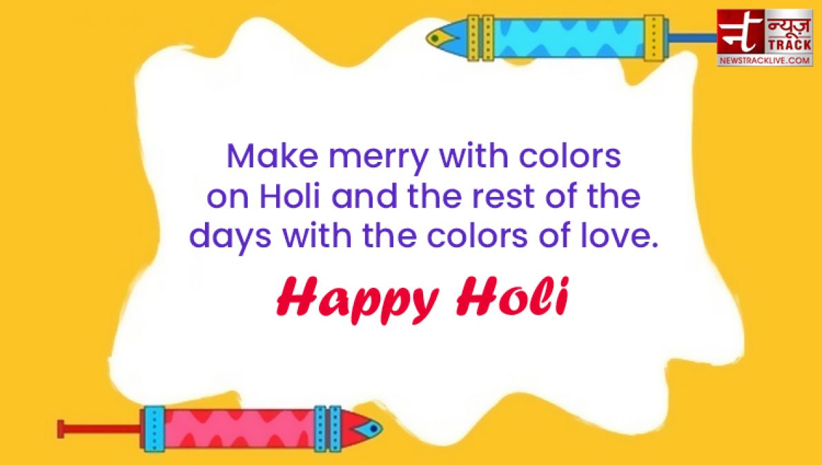 Happy Holi : “Life is the most colorful festival, and enjoy all the days with full of happiness.”