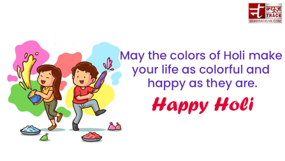 Happy Holi : “Life is the most colorful festival, and enjoy all the days with full of happiness.”