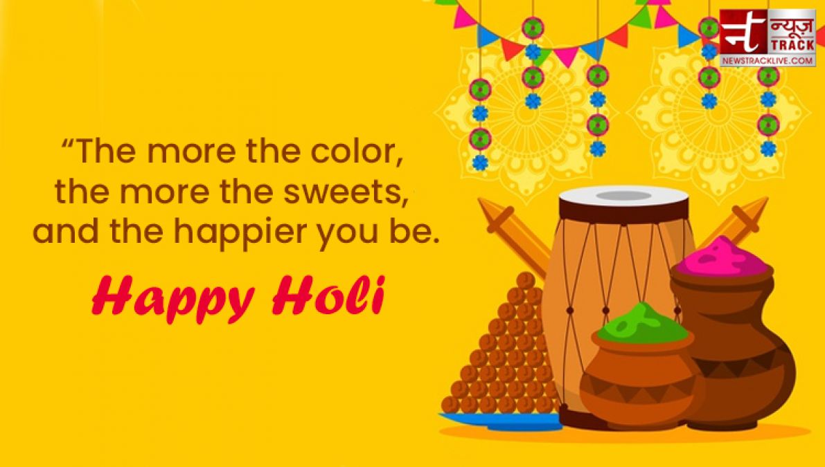 Happy Holi : “Life is the most colorful festival, and enjoy all the days with full of happiness.”