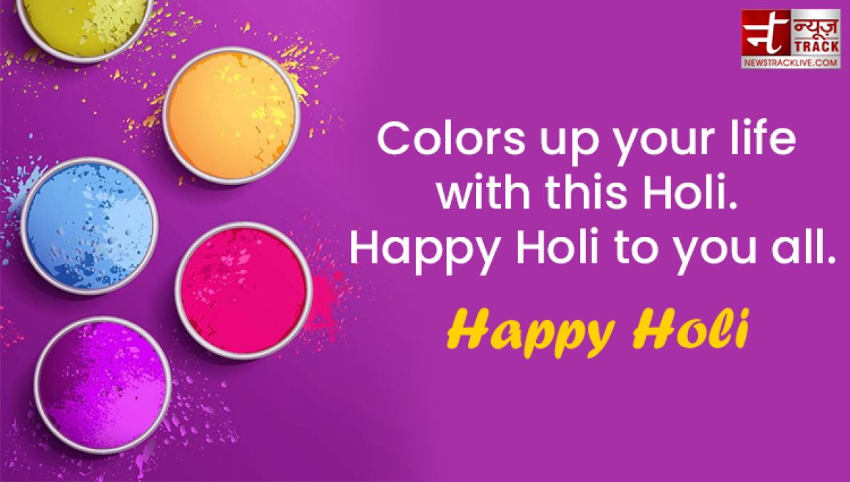 Happy Holi : “Life is the most colorful festival, and enjoy all the days with full of happiness.”