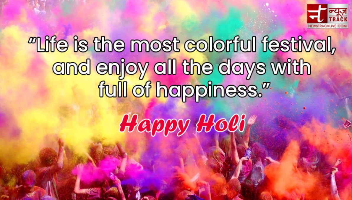 Happy Holi : “Life is the most colorful festival, and enjoy all the days with full of happiness.”