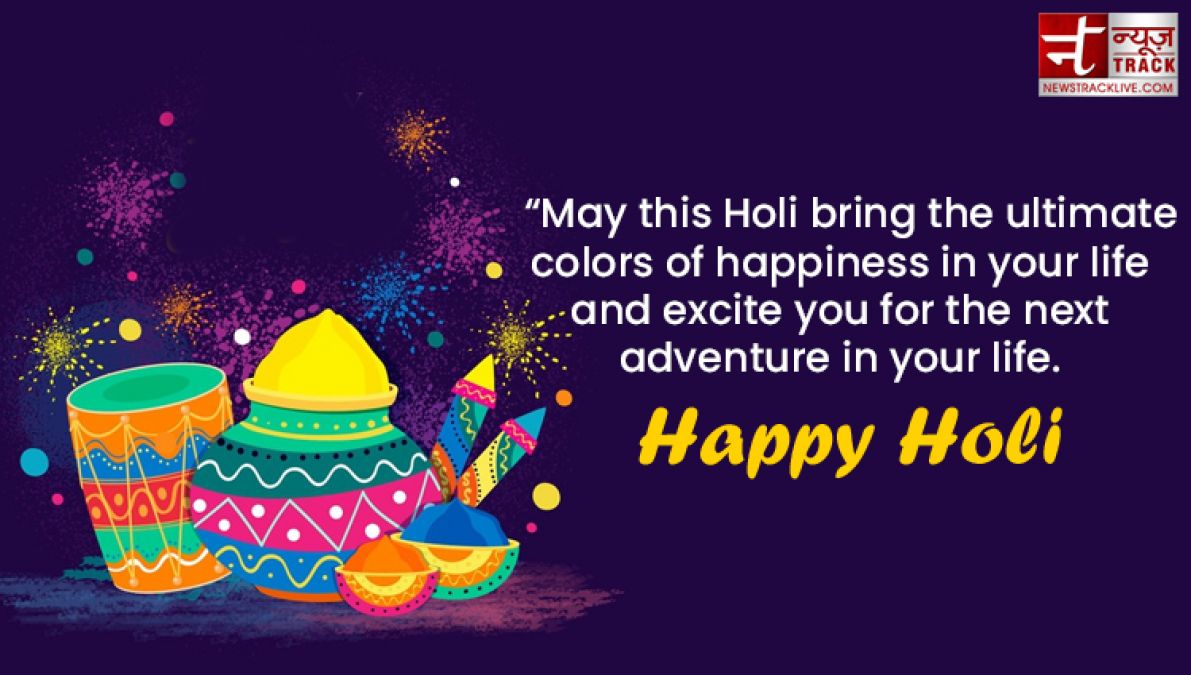 Happy Holi : “Life is the most colorful festival, and enjoy all the days with full of happiness.”