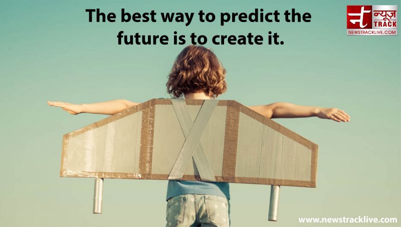 The best way to predict the future is to create it.