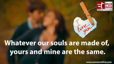 Whatever our souls are made of yours