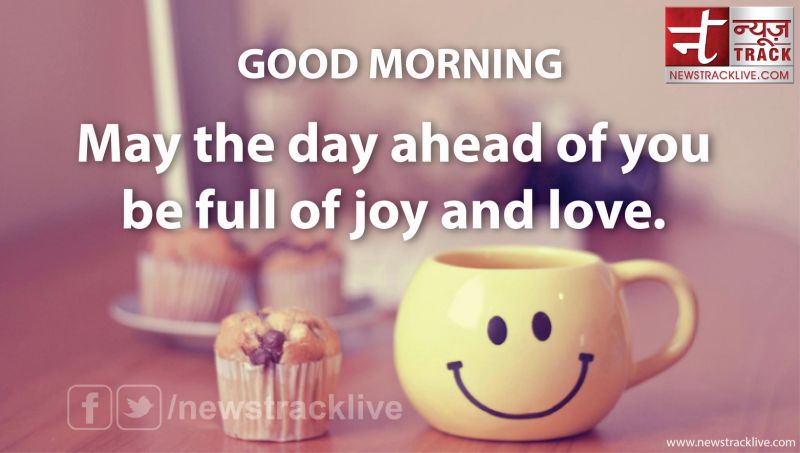 May the day ahead of you be full of joy and love
