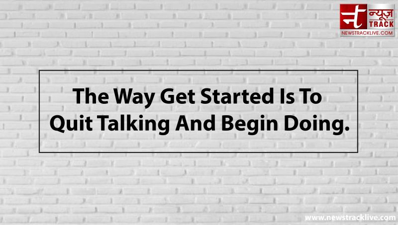 The Way Get Started Is To Quit Talking And Begin Doing.