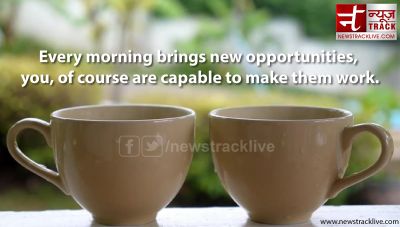 Every morning brings new opportunities