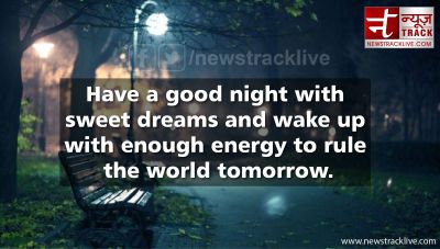 Have a good night with sweet dreams and wake up with enough energy t