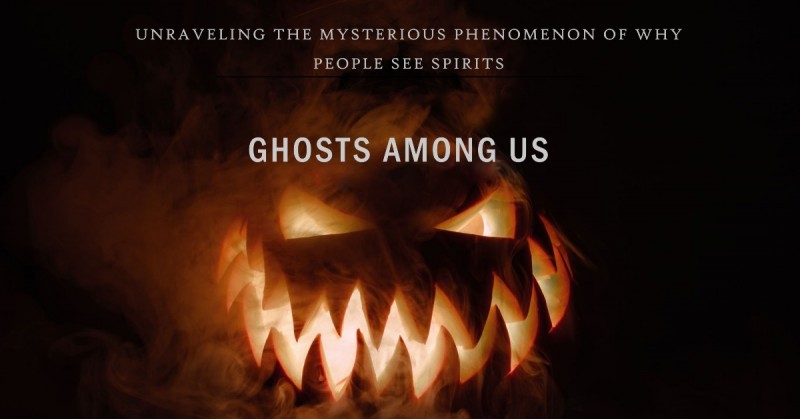 Ghosts Among Us: Unraveling the Mysterious Phenomenon of Why People See Spirits