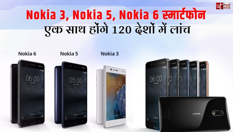 Nokia 3, Nokia 5, Nokia 6 स्मार्टफोन एक साथ होंगे 120 देशों में लांच