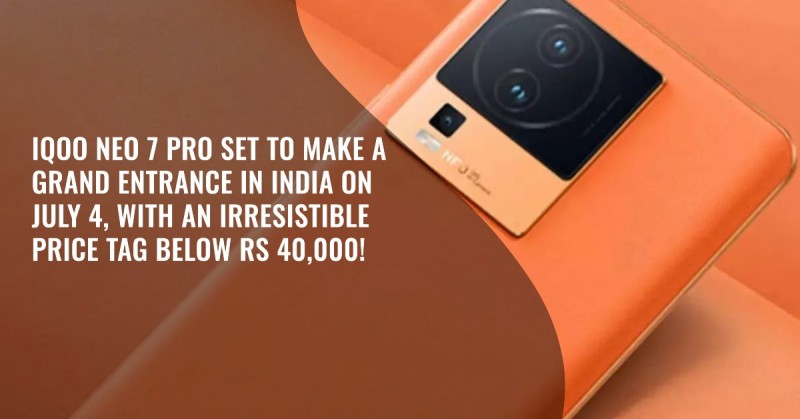 iQOO Neo 7 Pro Set to Make a Grand Entrance in India on July 4, with an Irresistible Price Tag Below Rs 40,000!